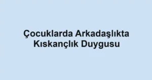 cocuklarda-arkadaslikta-kiskanclik-duygusu