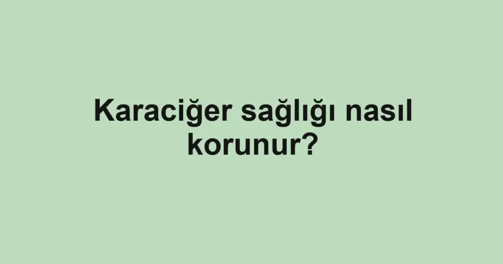 karaciger-sagligi-nasil-korunur