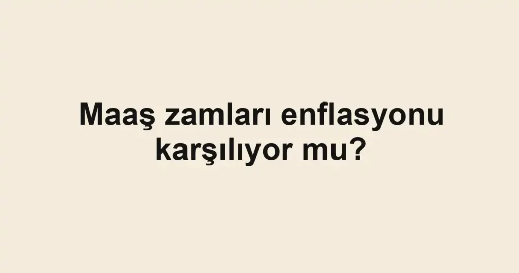 maas-zamlari-enflasyonu-karsiliyor-mu